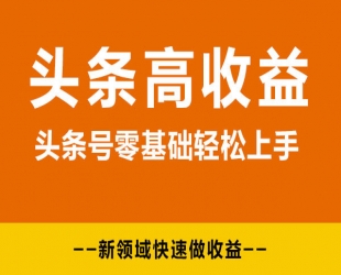 2024头条号实操变现课：新手0-1轻松上手，快速获取收益-可批量操作